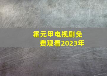 霍元甲电视剧免费观看2023年