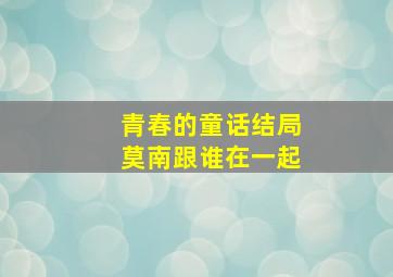 青春的童话结局莫南跟谁在一起