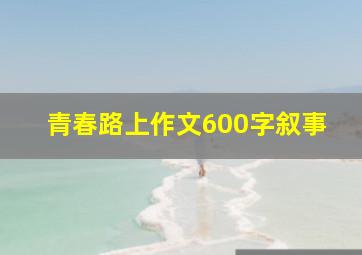 青春路上作文600字叙事