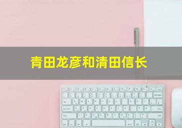 青田龙彦和清田信长