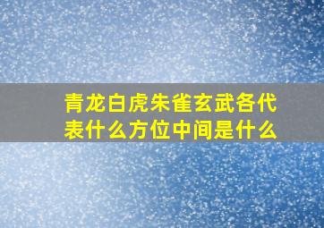 青龙白虎朱雀玄武各代表什么方位中间是什么