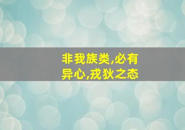 非我族类,必有异心,戎狄之态