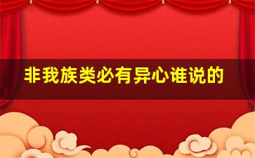 非我族类必有异心谁说的