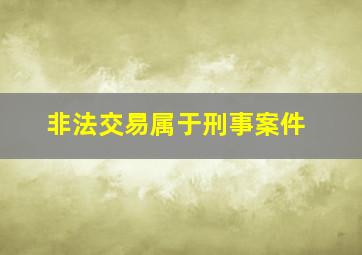 非法交易属于刑事案件