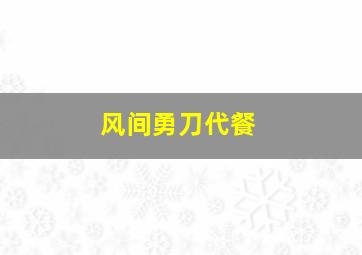 风间勇刀代餐