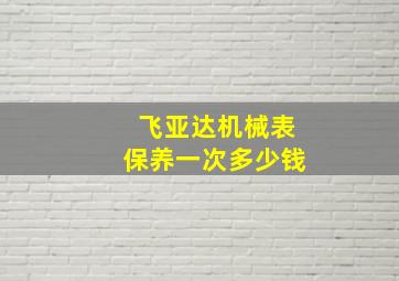 飞亚达机械表保养一次多少钱