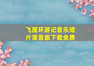 飞屋环游记音乐短片混音版下载免费