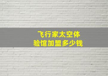 飞行家太空体验馆加盟多少钱