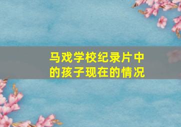 马戏学校纪录片中的孩子现在的情况