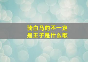 骑白马的不一定是王子是什么歌