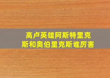 高卢英雄阿斯特里克斯和奥伯里克斯谁厉害