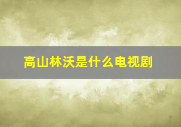 高山林沃是什么电视剧