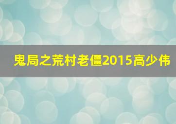 鬼局之荒村老僵2015高少伟