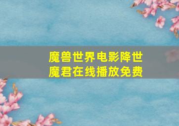 魔兽世界电影降世魔君在线播放免费