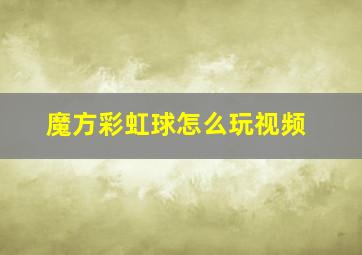 魔方彩虹球怎么玩视频