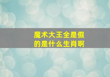 魔术大王全是假的是什么生肖啊