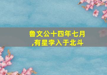 鲁文公十四年七月,有星孛入于北斗