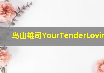 鸟山雄司YourTenderLovinCare