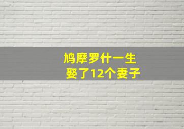 鸠摩罗什一生娶了12个妻子