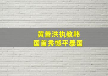 黄善洪执教韩国首秀憾平泰国