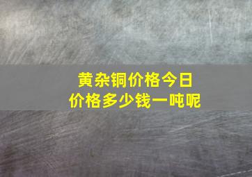 黄杂铜价格今日价格多少钱一吨呢