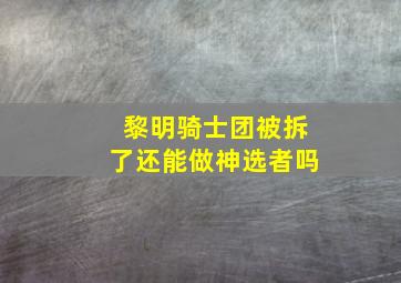 黎明骑士团被拆了还能做神选者吗