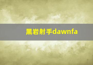 黑岩射手dawnfa