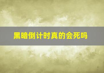 黑暗倒计时真的会死吗