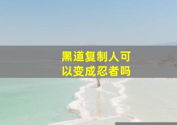 黑道复制人可以变成忍者吗