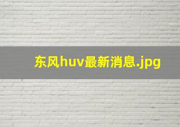 东风huv最新消息