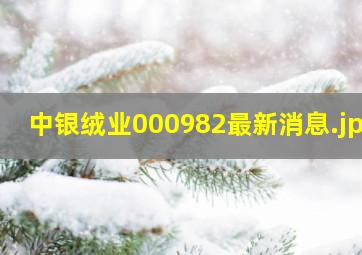 中银绒业000982最新消息