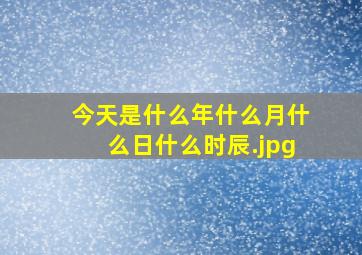 今天是什么年什么月什么日什么时辰