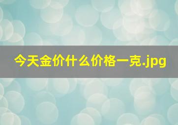 今天金价什么价格一克