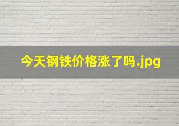 今天钢铁价格涨了吗