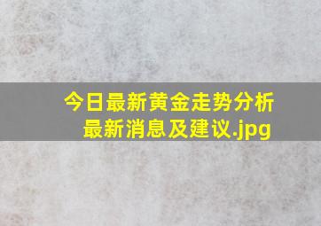 今日最新黄金走势分析最新消息及建议