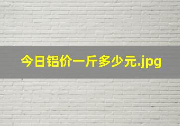 今日铝价一斤多少元