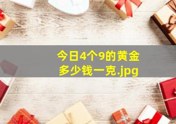 今日4个9的黄金多少钱一克