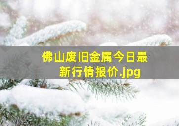 佛山废旧金属今日最新行情报价