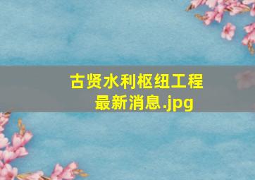 古贤水利枢纽工程最新消息