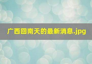 广西回南天的最新消息