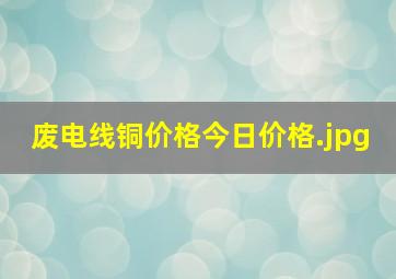 废电线铜价格今日价格