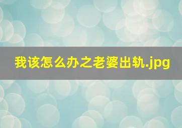 我该怎么办之老婆出轨