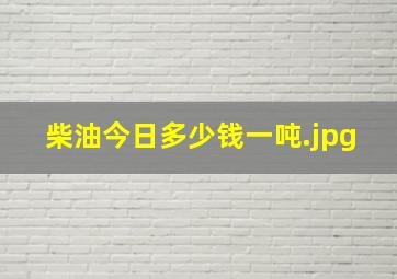 柴油今日多少钱一吨