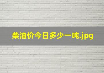 柴油价今日多少一吨