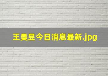 王曼昱今日消息最新