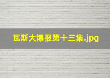 瓦斯大爆报第十三集