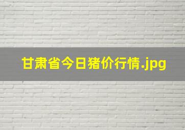 甘肃省今日猪价行情