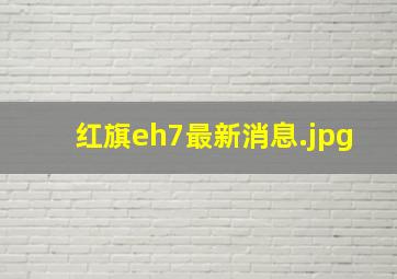 红旗eh7最新消息