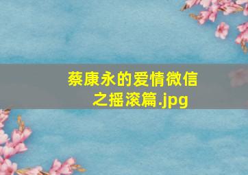 蔡康永的爱情微信之摇滚篇