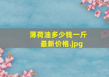 薄荷油多少钱一斤最新价格